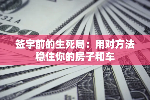 武汉签字前的生死局：用对方法稳住你的房子和车