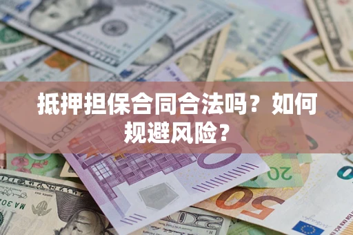 武汉抵押担保合同合法吗？如何规避风险？