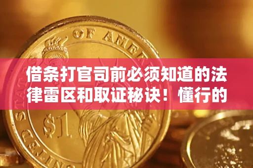 武汉借条打官司前必须知道的法律雷区和取证秘诀！懂行的人已经留好这些证据