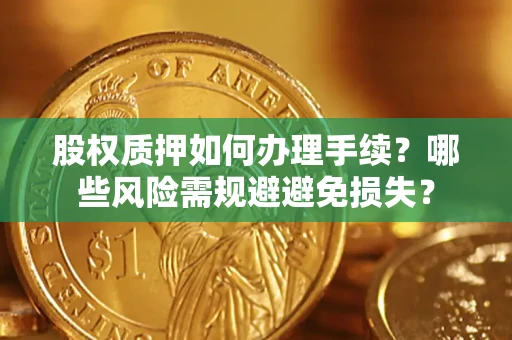 武汉股权质押如何办理手续？哪些风险需规避避免损失？