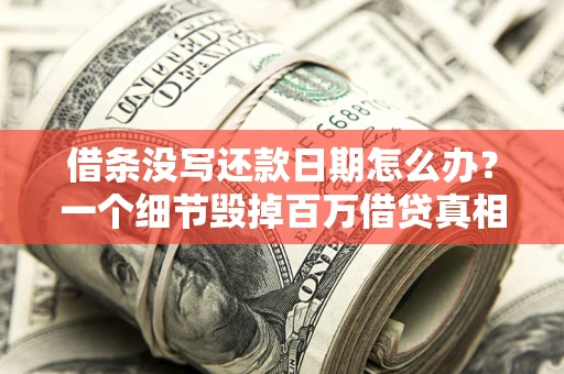 武汉借条没写还款日期怎么办？一个细节毁掉百万借贷真相