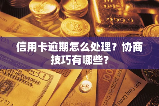 武汉信用卡逾期怎么处理？协商技巧有哪些？