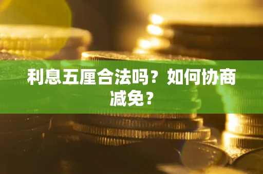 武汉利息五厘合法吗？如何协商减免？