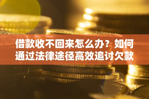 武汉借款收不回来怎么办?如何通过法律途径高效追讨欠款? 武汉借款收不回来怎么办?如何通过法律途径高效追讨欠款?