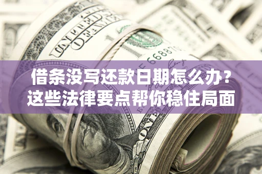 武汉借条没写还款日期怎么办？这些法律要点帮你稳住局面
