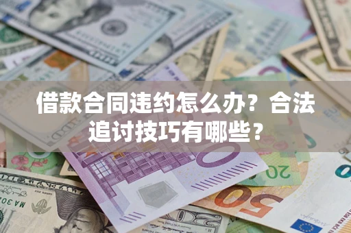 武汉借款合同违约怎么办？合法追讨技巧有哪些？