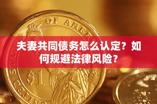 武汉夫妻共同债务怎么认定？如何规避法律风险？