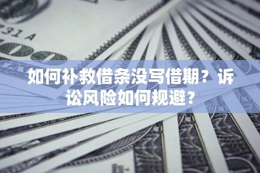 武汉如何补救借条没写借期？诉讼风险如何规避？