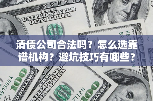 武汉清债公司合法吗？怎么选靠谱机构？避坑技巧有哪些？