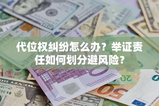 武汉代位权纠纷怎么办？举证责任如何划分避风险？