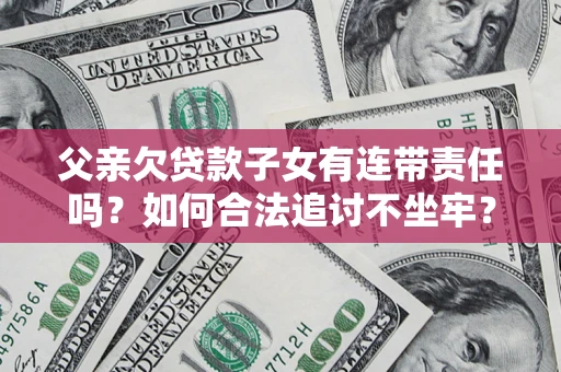 武汉父亲欠贷款子女有连带责任吗？如何合法追讨不坐牢？