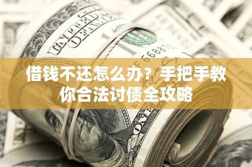 武汉借钱不还怎么办？手把手教你合法讨债全攻略