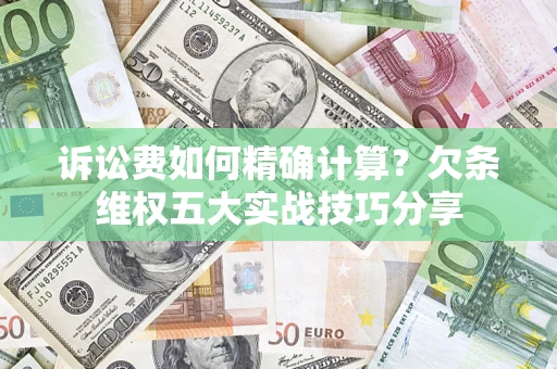武汉诉讼费如何精确计算？欠条维权五大实战技巧分享