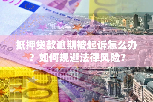 武汉抵押贷款逾期被起诉怎么办？如何规避法律风险？