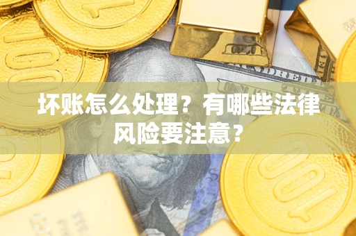 武汉坏账怎么处理？有哪些法律风险要注意？
