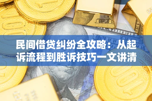 武汉民间借贷纠纷全攻略：从起诉流程到胜诉技巧一文讲清