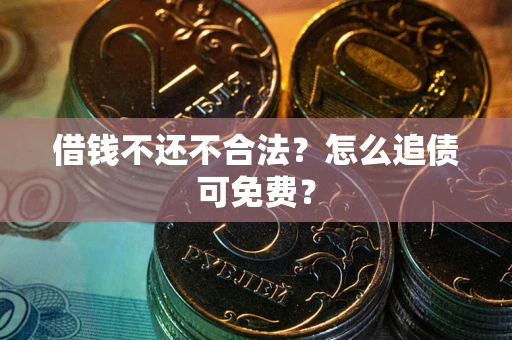 武汉借钱不还不合法？怎么追债可免费？