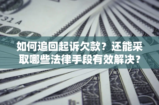 武汉如何追回起诉欠款？还能采取哪些法律手段有效解决？