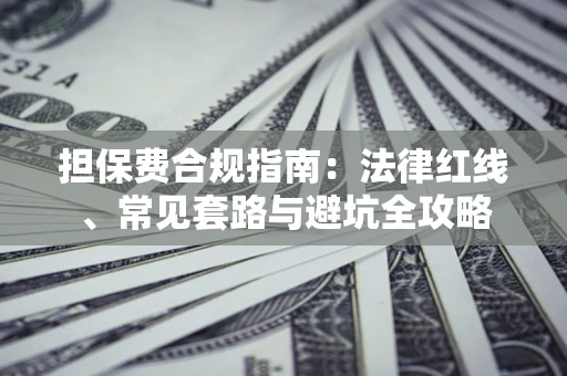 武汉担保费合规指南：法律红线、常见套路与避坑全攻略