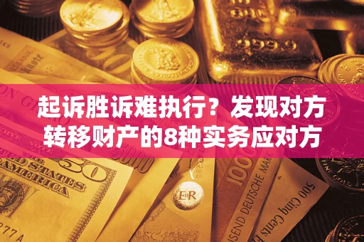 武汉起诉胜诉难执行？发现对方转移财产的8种实务应对方案