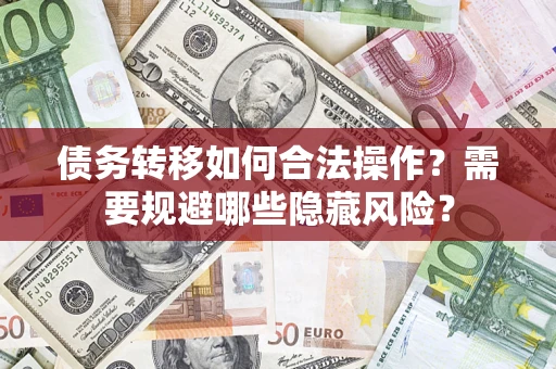 武汉债务转移如何合法操作？需要规避哪些隐藏风险？