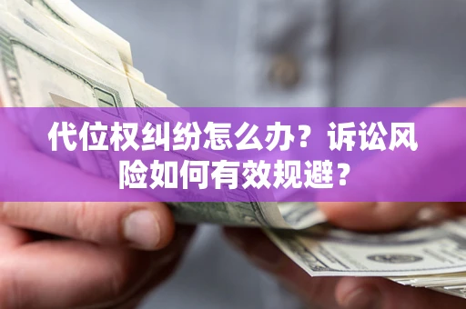 武汉代位权纠纷怎么办？诉讼风险如何有效规避？
