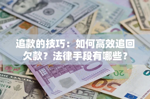 武汉追款的技巧：如何高效追回欠款？法律手段有哪些？