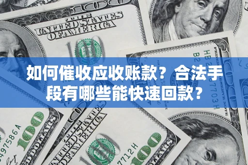 武汉如何催收应收账款？合法手段有哪些能快速回款？