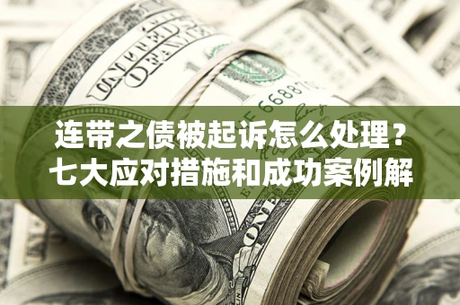 武汉连带之债被起诉怎么处理？七大应对措施和成功案例解析