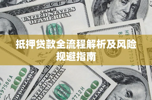 武汉抵押贷款全流程解析及风险规避指南