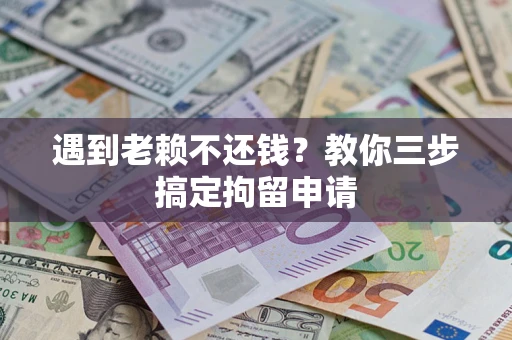 武汉遇到老赖不还钱？教你三步搞定拘留申请