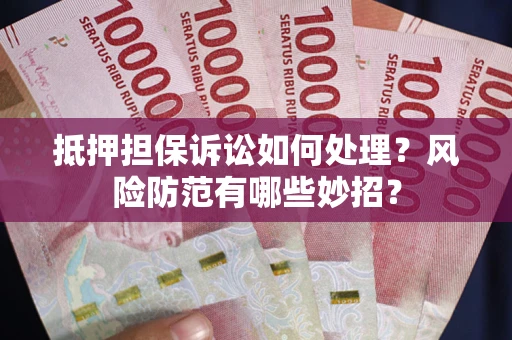 武汉抵押担保诉讼如何处理？风险防范有哪些妙招？