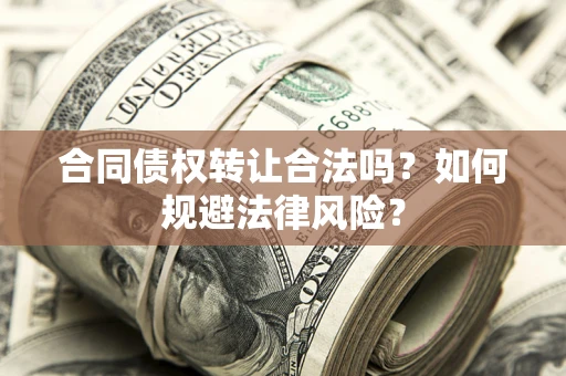 武汉合同债权转让合法吗？如何规避法律风险？