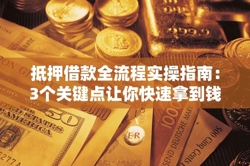 武汉抵押借款全流程实操指南：3个关键点让你快速拿到钱