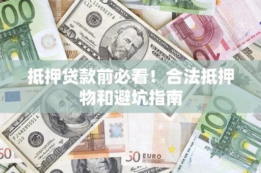 武汉抵押贷款前必看！合法抵押物和避坑指南