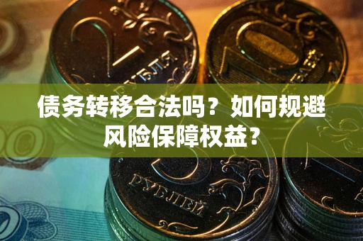 武汉债务转移合法吗？如何规避风险保障权益？