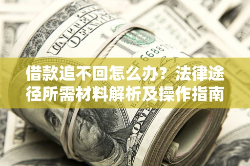 武汉借款追不回怎么办?法律途径所需材料解析及操作指南 武汉借款追不回怎么办?法律途径所需材料解析及操作指南