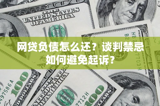 武汉网贷负债怎么还？谈判禁忌如何避免起诉？