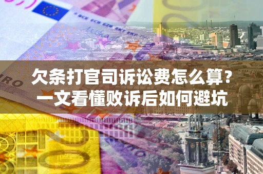 武汉欠条打官司诉讼费怎么算？一文看懂败诉后如何避坑