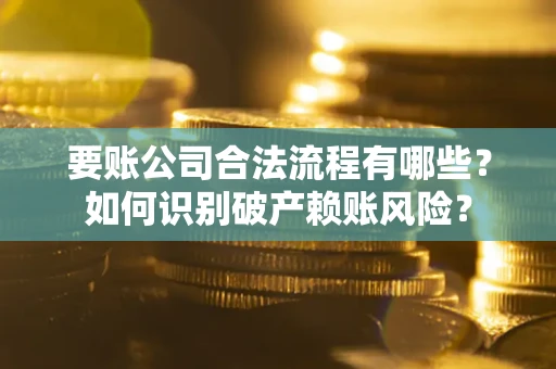 武汉要账公司合法流程有哪些？如何识别破产赖账风险？