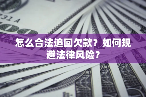 武汉怎么合法追回欠款？如何规避法律风险？