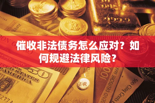武汉催收非法债务怎么应对？如何规避法律风险？