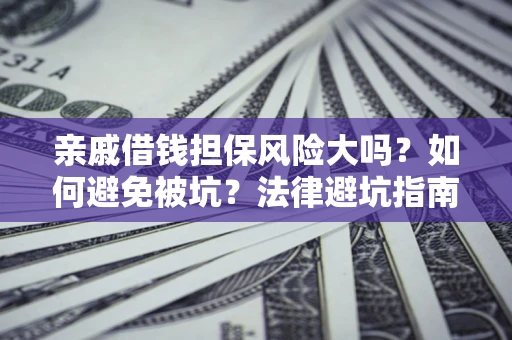 武汉亲戚借钱担保风险大吗？如何避免被坑？法律避坑指南