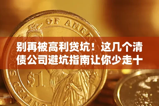 武汉别再被高利贷坑！这几个清债公司避坑指南让你少走十年弯路
