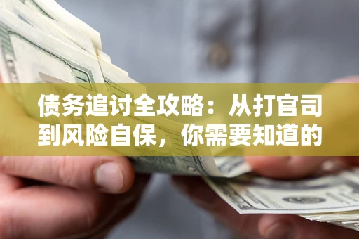武汉债务追讨全攻略：从打官司到风险自保，你需要知道的法律智慧