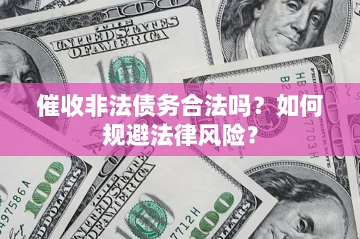 武汉催收非法债务合法吗？如何规避法律风险？