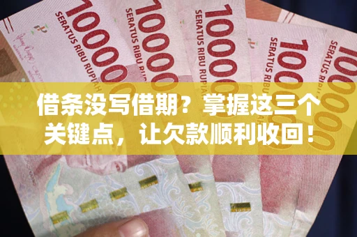 武汉借条没写借期？掌握这三个关键点，让欠款顺利收回！