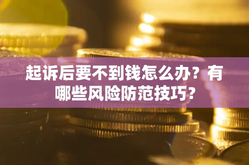 武汉起诉后要不到钱怎么办?有哪些风险防范技巧? 武汉起诉后要不到钱怎么办?有哪些风险防范技巧?