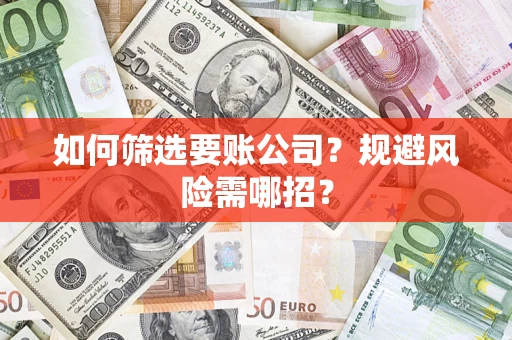 武汉如何筛选要账公司？规避风险需哪招？