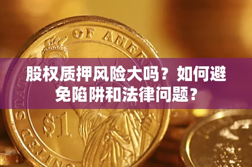 武汉股权质押风险大吗？如何避免陷阱和法律问题？
